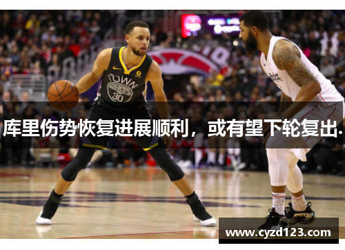 库里伤势恢复进展顺利，或有望下轮复出.