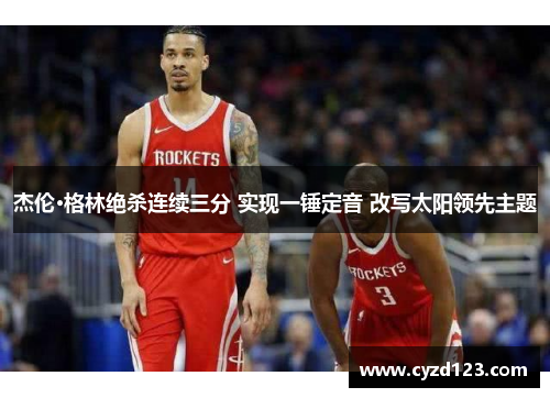 杰伦·格林绝杀连续三分 实现一锤定音 改写太阳领先主题